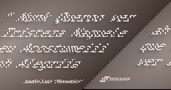 " Nunk Queroo ver ah Tristeza Naquele que eu Acostumeiii ver ah Alegriia... Frase de André Luiz 