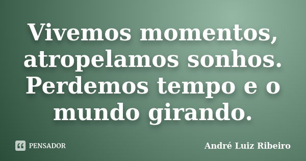 Vivemos momentos, atropelamos sonhos. Perdemos tempo e o mundo girando.... Frase de André Luiz Ribeiro.