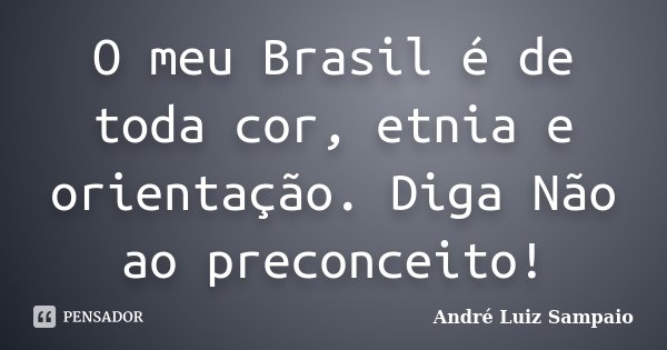O meu Brasil é de toda cor, etnia e orientação. Diga Não ao preconceito!... Frase de André Luiz Sampaio.