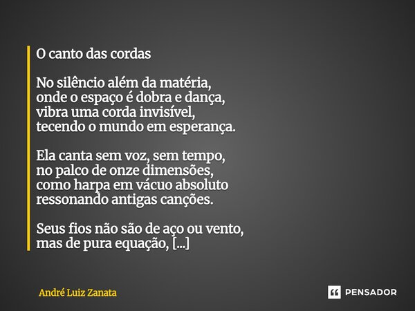 O canto das cordas No silêncio além da matéria, onde o espaço é dobra e dança, vibra uma corda invisível, tecendo o mundo em esperança. Ela canta sem voz, sem t... Frase de André Luiz Zanata.
