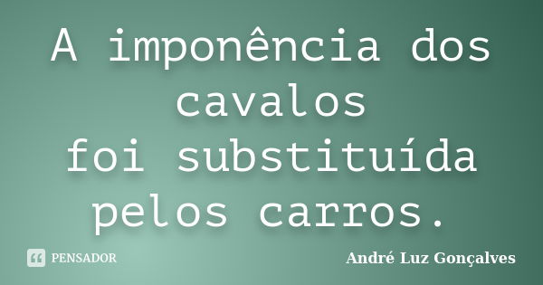 A imponência dos cavalos foi substituída pelos carros.... Frase de André Luz Gonçalves.