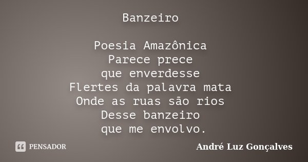 Banzeiro Poesia Amazônica Parece prece que enverdesse Flertes da palavra mata Onde as ruas são rios Desse banzeiro que me envolvo.... Frase de André Luz Gonçalves.