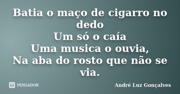 Batia o maço de cigarro no dedo Um só o caía Uma musica o ouvia, Na aba do rosto que não se via.... Frase de André Luz Gonçalves.