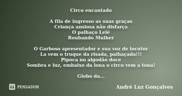 Circo encantado A fila de ingresso as suas graças Criança ansiosa não disfarça O palhaço Lelé Roubando Mulher O Garboso apresentador e sua voz de locutor La vem... Frase de André Luz Gonçalves.