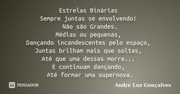 Estrelas Binárias Sempre juntas se envolvendo! Não são Grandes. Médias ou pequenas, Dançando incandescentes pelo espaço, Juntas brilham mais que soltas, Até que... Frase de André Luz Gonçalves.