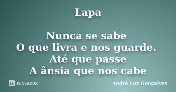 Lapa Nunca se sabe O que livra e nos guarde. Até que passe A ânsia que nos cabe... Frase de André Luz Gonçalves.
