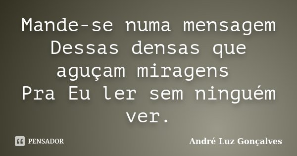 Mande-se numa mensagem Dessas densas que aguçam miragens Pra Eu ler sem ninguém ver.... Frase de André Luz Gonçalves.