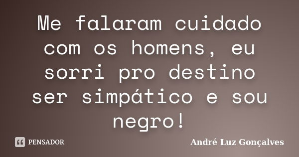 Me falaram cuidado com os homens, eu sorri pro destino ser simpático e sou negro!... Frase de André Luz Gonçalves.