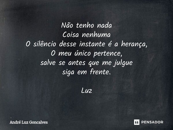 ⁠Não tenho nada Coisa nenhuma O silêncio desse instante é a herança, O meu único pertence, salve se antes que me julgue siga em frente. Luz... Frase de André Luz Gonçalves.