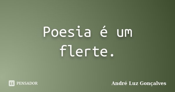Poesia é um flerte.... Frase de André Luz Gonçalves.