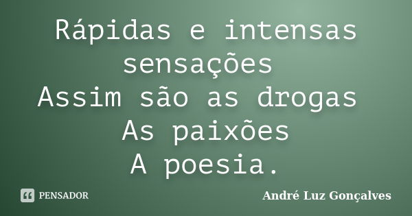 Rápidas e intensas sensações Assim são as drogas As paixões A poesia.... Frase de André Luz Gonçalves.