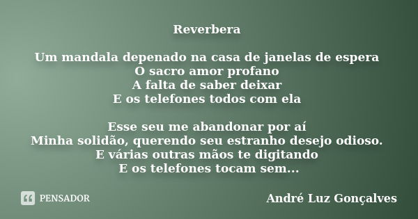 Reverbera Um mandala depenado na casa de janelas de espera O sacro amor profano A falta de saber deixar E os telefones todos com ela Esse seu me abandonar por a... Frase de André Luz Gonçalves.