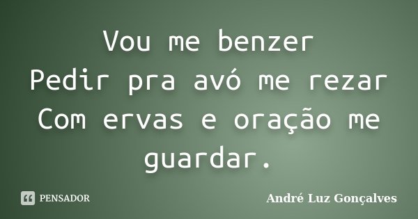 Vou me benzer Pedir pra avó me rezar Com ervas e oração me guardar.... Frase de André Luz Gonçalves.