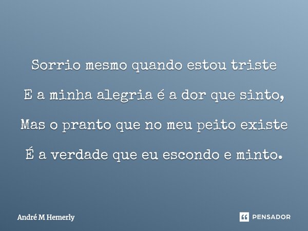 ⁠ Sorrio mesmo quando estou triste E a minha alegria é a dor que sinto, Mas o pranto que no meu peito existe É a verdade que eu escondo e minto.... Frase de André M Hemerly.