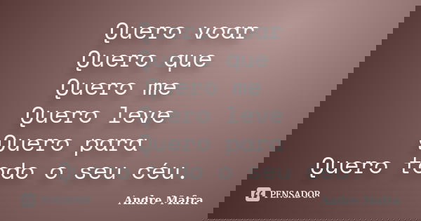 Quero voar Quero que Quero me Quero leve Quero para Quero todo o seu céu.... Frase de Andre Mafra.