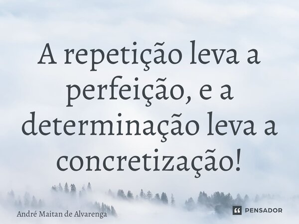 ⁠A repetição leva a perfeição, e a determinação leva a concretização!... Frase de André Maitan de Alvarenga.