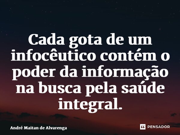 ⁠Cada gota de um infocêutico contém o poder da informação na busca pela saúde integral.... Frase de André Maitan de Alvarenga.