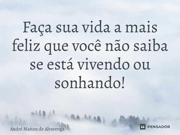 Faça sua vida a mais feliz que você não saiba se está vivendo ou sonhando! ⁠... Frase de André Maitan de Alvarenga.