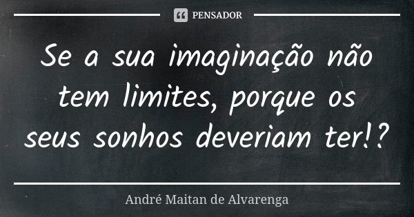 Se a sua imaginação não tem limites, porque os seus sonhos deveriam ter!?... Frase de André Maitan de Alvarenga.