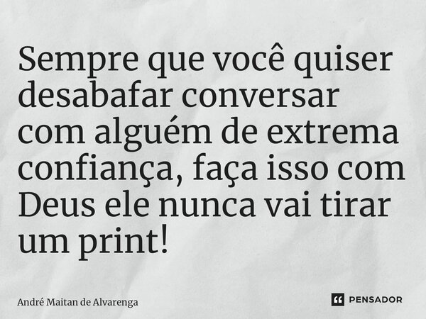 ⁠Sempre que você quiser desabafar conversar com alguém de extrema confiança, faça isso com Deus ele nunca vai tirar um print!... Frase de André Maitan de Alvarenga.