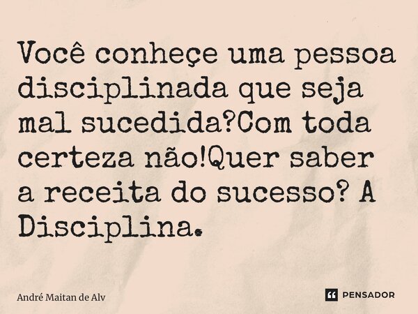 Você conheçe uma pessoa disciplinada que seja mal sucedida?Com toda certeza não!Quer saber a receita do sucesso? A Disciplina.... Frase de André Maitan de Alvarenga.
