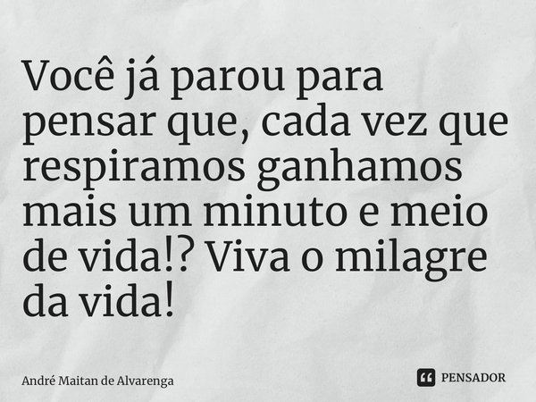 ⁠Você já parou para pensar que, cada vez que respiramos ganhamos mais um minuto e meio de vida!? Viva o milagre da vida!... Frase de André Maitan de Alvarenga.