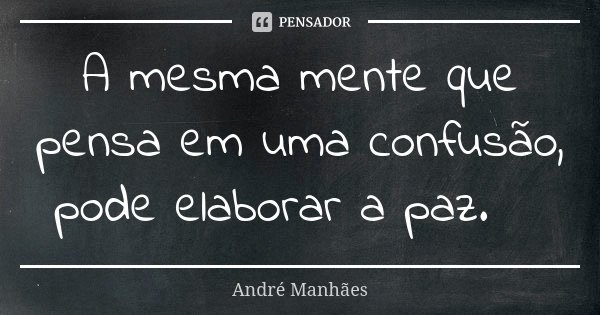 A mesma mente que pensa em uma confusão, pode elaborar a paz.🕊... Frase de André Manhães.