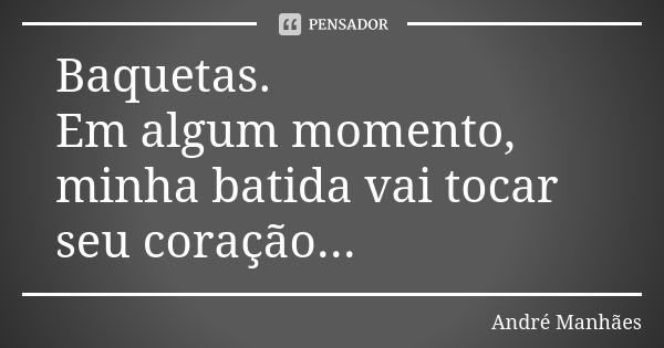 Baquetas. Em algum momento, minha batida vai tocar seu coração...... Frase de André Manhães.