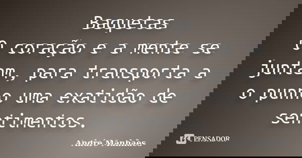 Baquetas O coração e a mente se juntam, para transporta a o punho uma exatidão de sentimentos.... Frase de André Manhães.