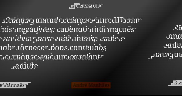Criança quando criança é um HD com vários megabytes, cabendo informações onde vai levar para vida inteira, cabe o educador fornecer bons conteúdos, para que a c... Frase de André Manhães.