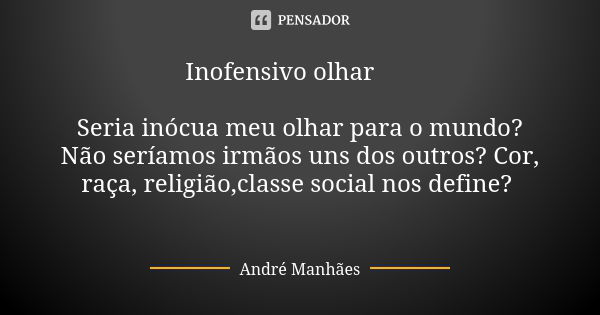 Inofensivo olhar 👀 Seria inócua meu olhar para o mundo? Não seríamos irmãos uns dos outros? Cor, raça, religião,classe social nos define? 🤔🤔🤔🤔🤔🤔🤔🤔🤔... Frase de André Manhães.