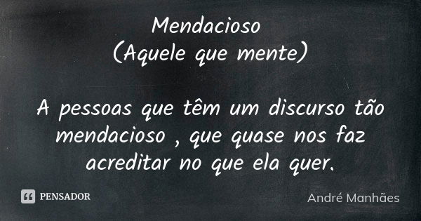 Mendacioso (Aquele que mente) A pessoas que têm um discurso tão mendacioso , que quase nos faz acreditar no que ela quer.... Frase de André Manhães.