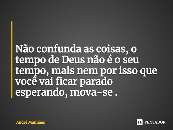 ⁠ Não confunda as coisas, o tempo de Deus não é o seu tempo, mais nem por isso que você vai ficar parado esperando, mova-se .... Frase de André Manhães.