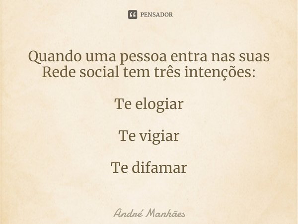 ⁠Quando uma pessoa entra nas suas Rede social tem três intenções: Te elogiar Te vigiar Te difamar... Frase de André Manhães.