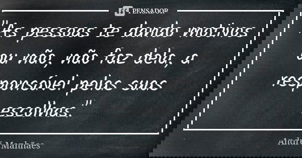 "As pessoas te dando motivos ou não, não faz dela, a responsável pelas suas escolhas."... Frase de André Manhães.