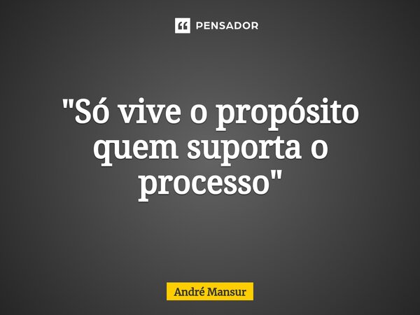 ⁠"Só vive o propósito quem suporta o processo"... Frase de André Mansur.