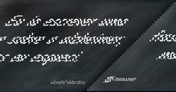 Eu ia escrever uma frase sobre o alzheimer, mas eu esqueci.... Frase de André Martins.