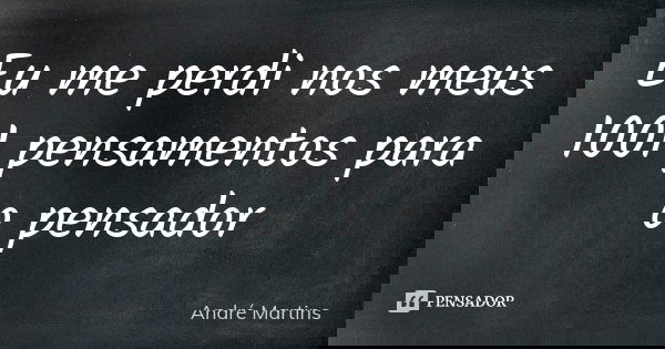 Eu me perdi nos meus 1001 pensamentos para o pensador... Frase de André Martins.