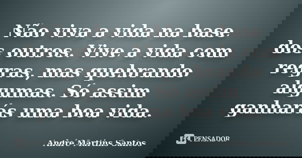 Não viva a vida na base dos outros. Vive a vida com regras, mas quebrando algumas. Só assim ganharás uma boa vida.... Frase de André Martins Santos.