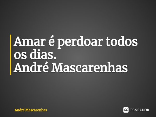 Amar é perdoar todos os dias.
⁠... Frase de André Mascarenhas.