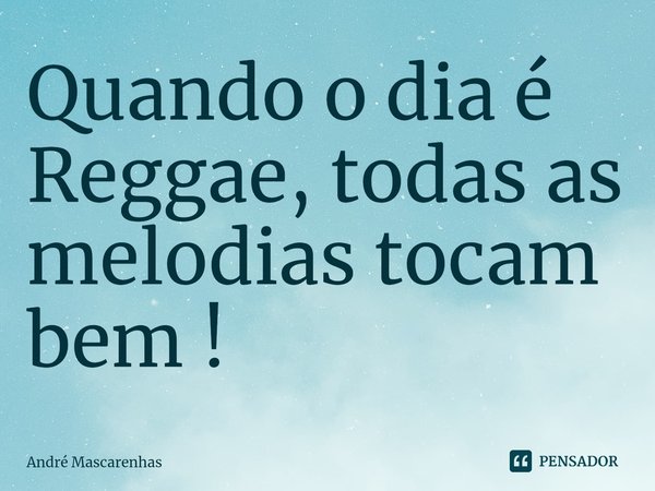 ⁠Quando o dia é Reggae, todas as melodias tocam bem !... Frase de André Mascarenhas.