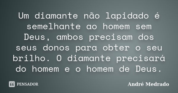 Um diamante não lapidado é semelhante ao homem sem Deus, ambos precisam dos seus donos para obter o seu brilho. O diamante precisará do homem e o homem de Deus.... Frase de André Medrado.