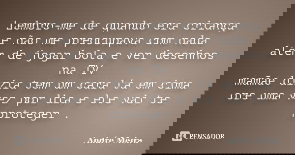 Lembro-me de quando era criança e não me preocupava com nada além de jogar bola e ver desenhos na TV mamãe dizia tem um cara lá em cima ore uma vez por dia e el... Frase de André Meira.