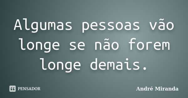 Algumas pessoas vão longe se não forem longe demais.... Frase de André Miranda.