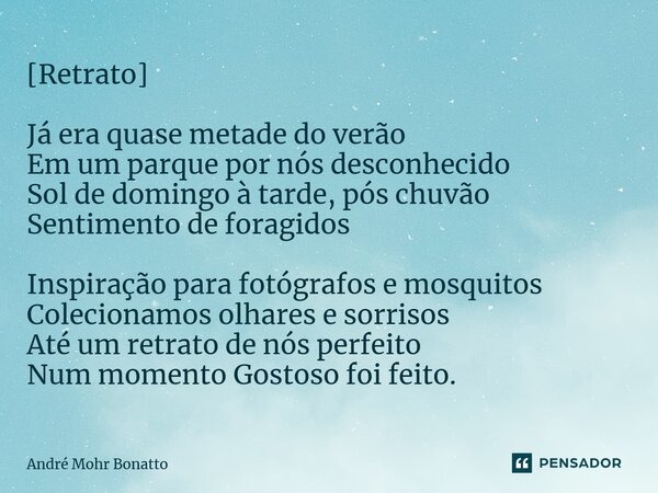 [Retrato] Já era quase metade do verão Em um parque por nós desconhecido Sol de domingo à tarde, pós chuvão Sentimento de foragidos Inspiração para fotógrafos e... Frase de André Mohr Bonatto.