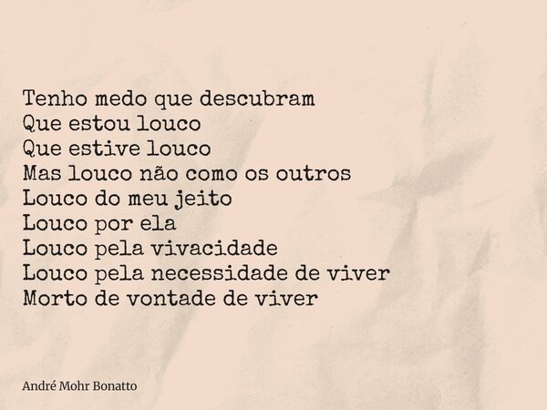 Tenho medo que descubram Que estou louco Que estive louco Mas louco não como os outros Louco do meu jeito Louco por ela Louco pela vivacidade Louco pela necessi... Frase de André Mohr Bonatto.
