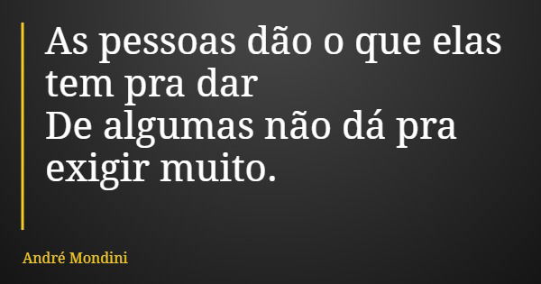 As pessoas dão o que elas tem pra dar De algumas não dá pra exigir muito.... Frase de André Mondini.