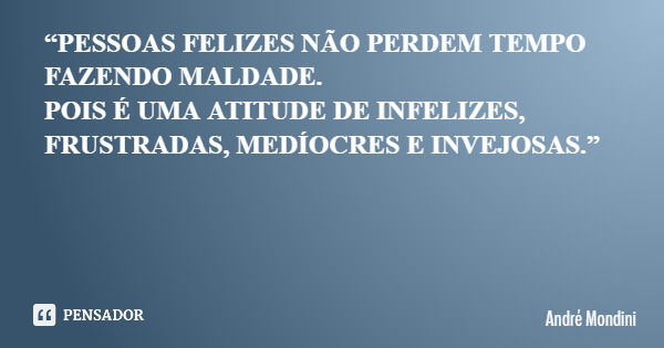 “PESSOAS FELIZES NÃO PERDEM TEMPO FAZENDO MALDADE. POIS É UMA ATITUDE DE INFELIZES, FRUSTRADAS, MEDÍOCRES E INVEJOSAS.”... Frase de André Mondini.