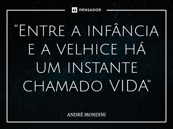 ⁠"Entre a infância e a velhice há um instante chamado VIDA"... Frase de André Mondini.