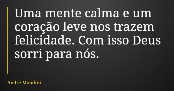 Uma mente calma e um coração leve nos trazem felicidade. Com isso Deus sorri para nós.... Frase de André Mondini.